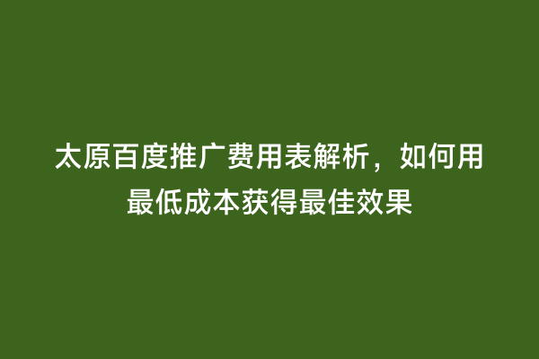 太原百度推广费用表解析，如何用最低成本获得最佳效果