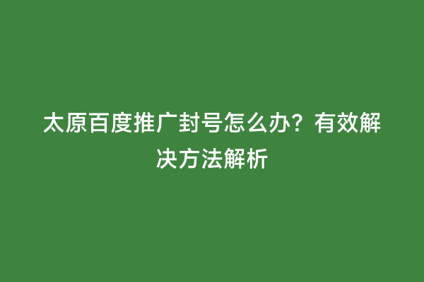 太原百度推广封号怎么办？有效解决方法解析