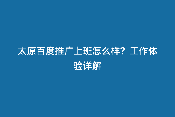 太原百度推广上班怎么样？工作体验详解