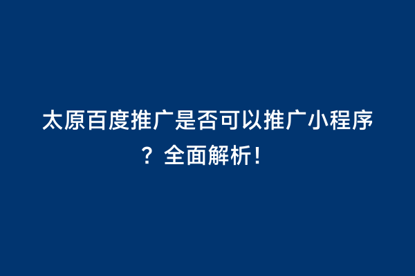 太原百度推广是否可以推广小程序？全面解析！