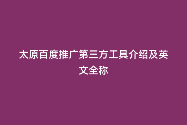 太原百度推广第三方工具介绍及英文全称