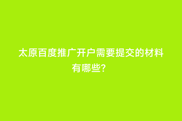 太原百度推广开户需要提交的材料有哪些？