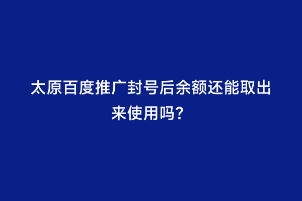 太原百度推广封号后余额还能取出来使用吗？