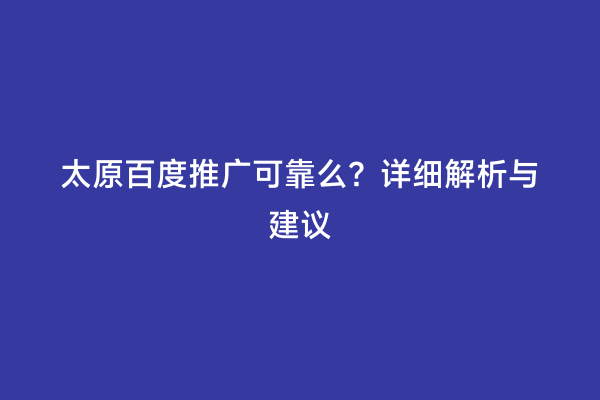 太原百度推广可靠么？详细解析与建议