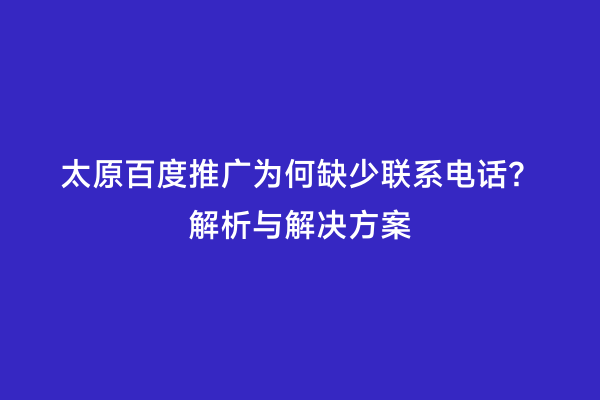 太原百度推广为何缺少联系电话？解析与解决方案