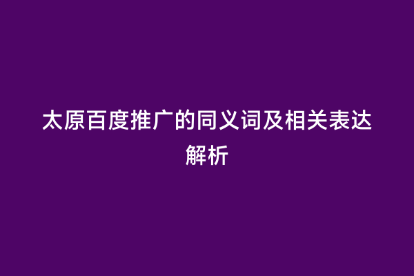 太原百度推广的同义词及相关表达解析