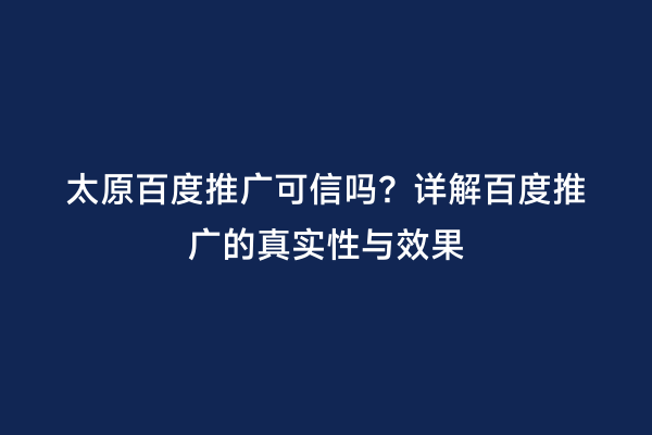 太原百度推广可信吗？详解百度推广的真实性与效果