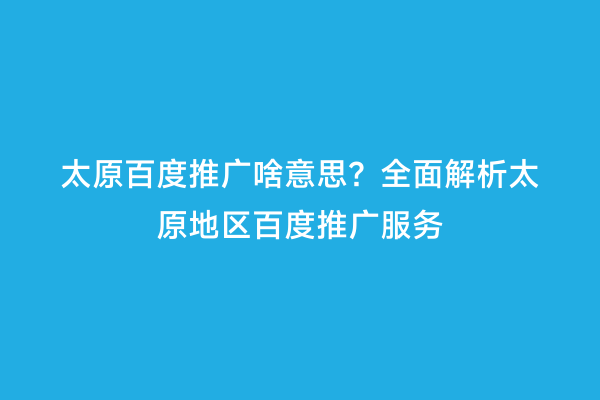 太原百度推广啥意思？全面解析太原地区百度推广服务
