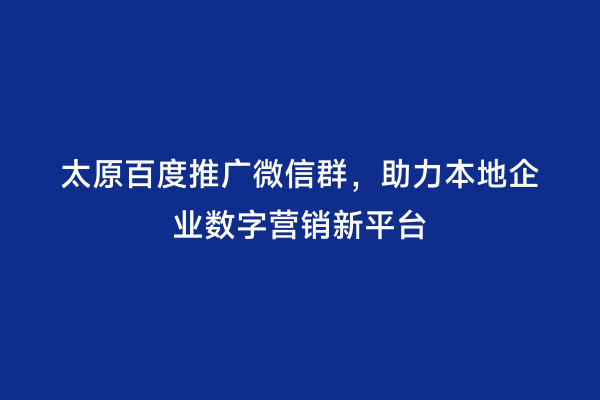太原百度推广微信群，助力本地企业数字营销新平台