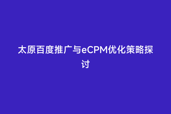 太原百度推广与eCPM优化策略探讨