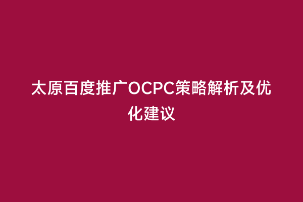 太原百度推广OCPC策略解析及优化建议