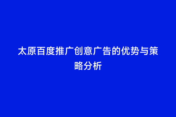 太原百度推广创意广告的优势与策略分析