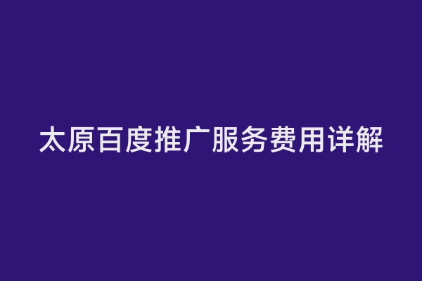 太原百度推广服务费用详解
