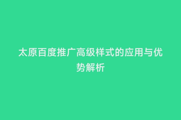 太原百度推广高级样式的应用与优势解析