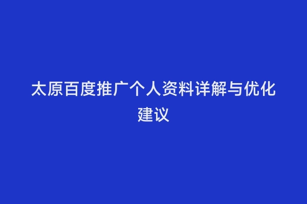 太原百度推广个人资料详解与优化建议