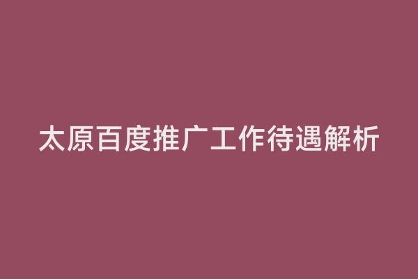 太原百度推广工作待遇解析