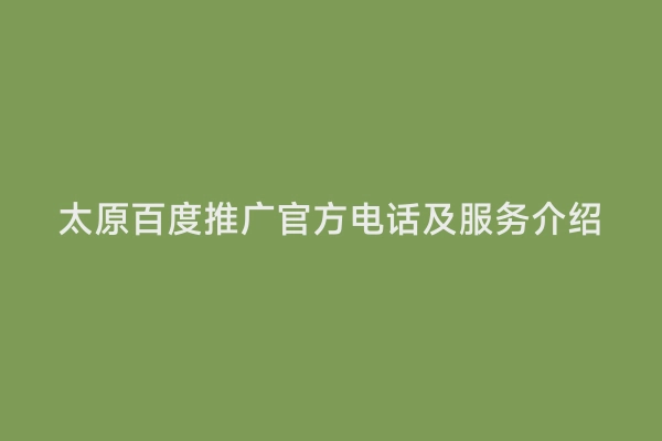 太原百度推广官方电话及服务介绍