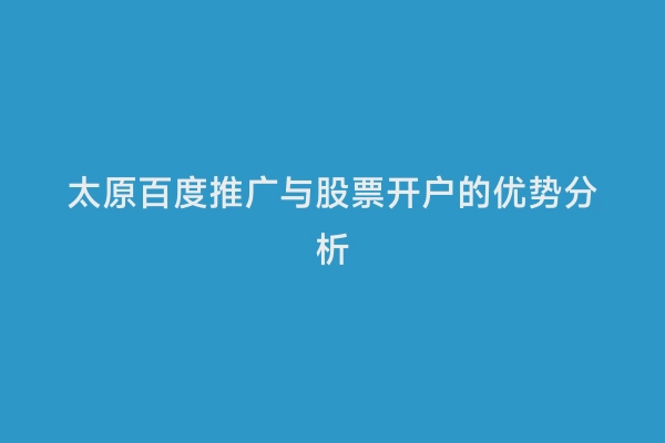 太原百度推广与股票开户的优势分析