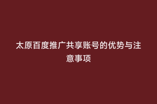 太原百度推广共享账号的优势与注意事项