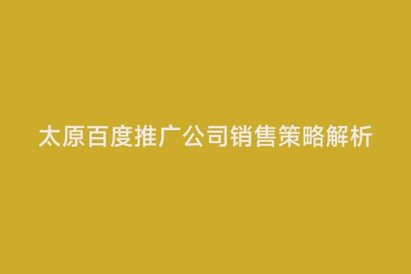 太原百度推广公司销售策略解析