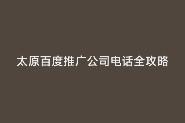 太原百度推广公司电话全攻略