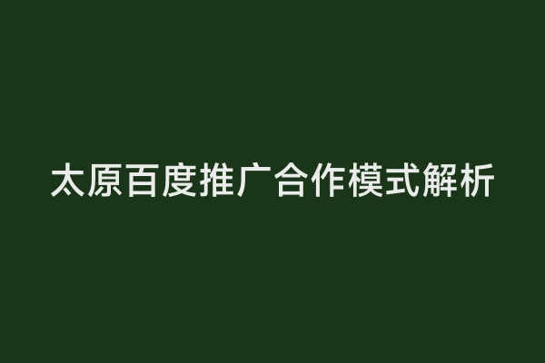 太原百度推广合作模式解析