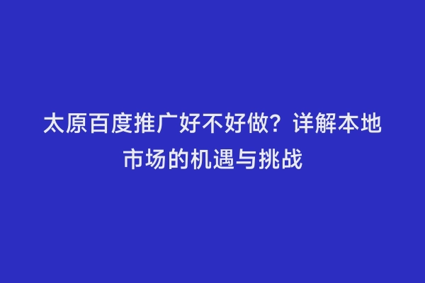 太原百度推广好不好做？详解本地市场的机遇与挑战