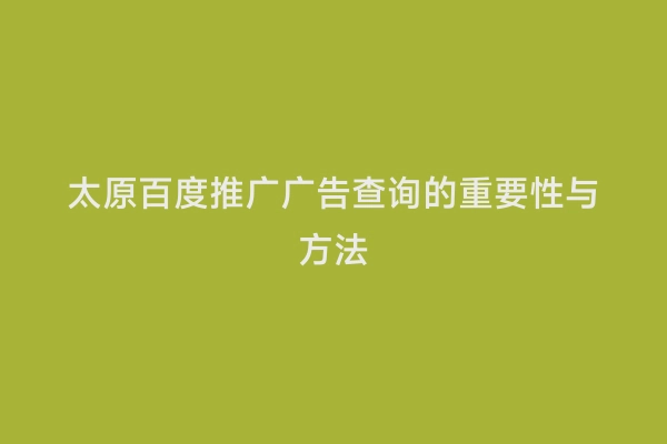 太原百度推广广告查询的重要性与方法