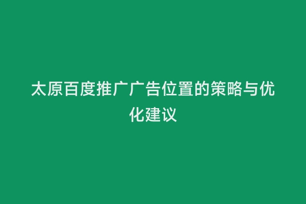 太原百度推广广告位置的策略与优化建议