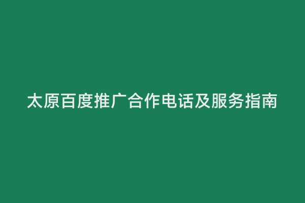 太原百度推广合作电话及服务指南
