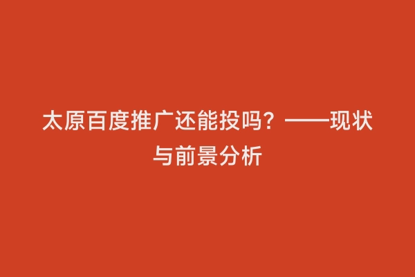 太原百度推广还能投吗？——现状与前景分析