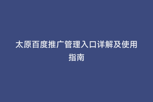 太原百度推广管理入口详解及使用指南