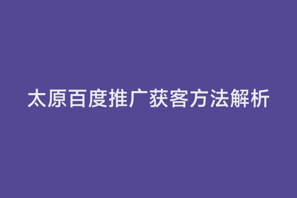 太原百度推广获客方法解析