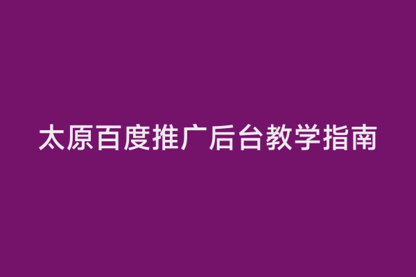 太原百度推广后台教学指南