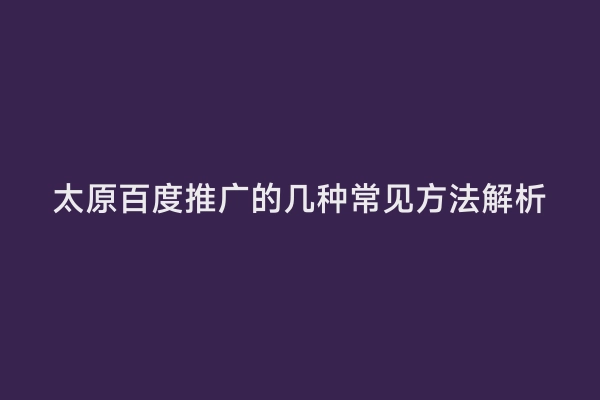 太原百度推广的几种常见方法解析