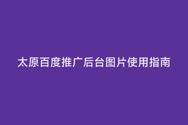 太原百度推广后台图片使用指南