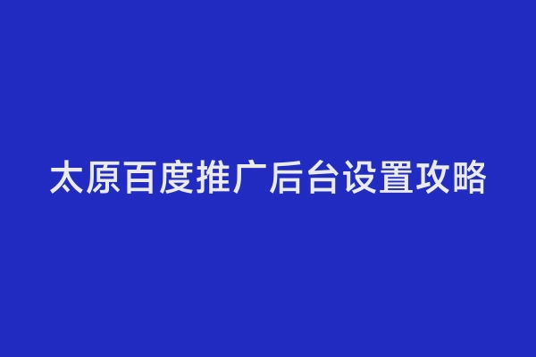 太原百度推广后台设置攻略