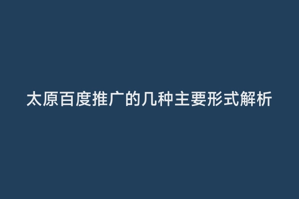 太原百度推广的几种主要形式解析