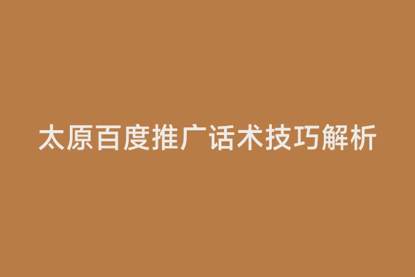 太原百度推广话术技巧解析