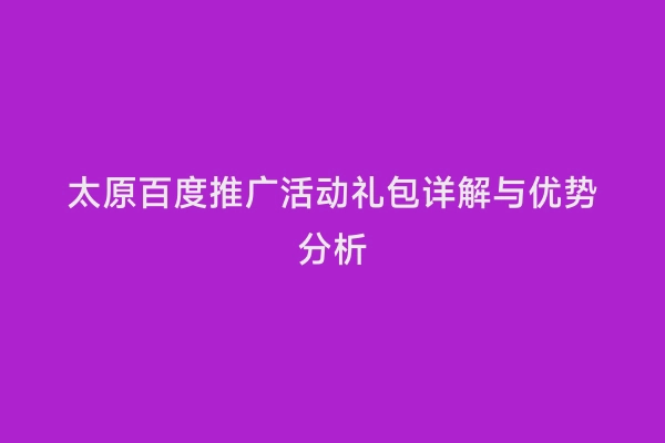 太原百度推广活动礼包详解与优势分析