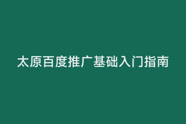 太原百度推广基础入门指南