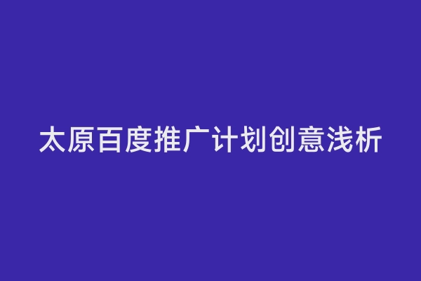 太原百度推广计划创意浅析