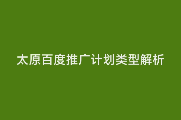 太原百度推广计划类型解析