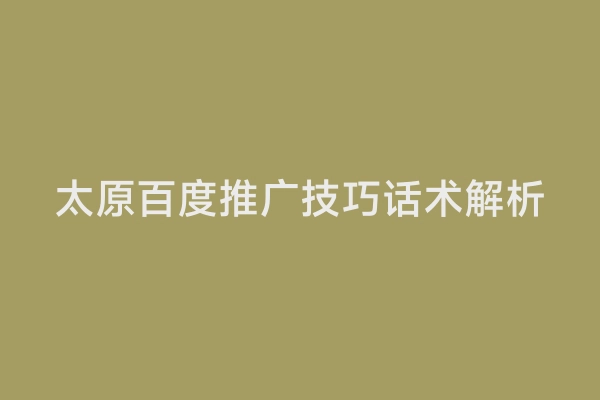 太原百度推广技巧话术解析