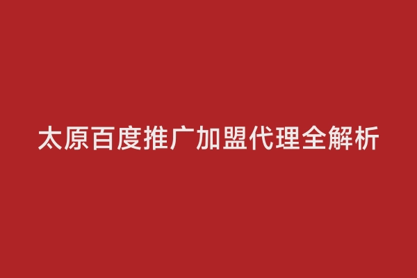 太原百度推广加盟代理全解析
