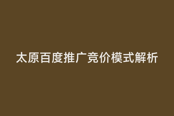 太原百度推广竞价模式解析