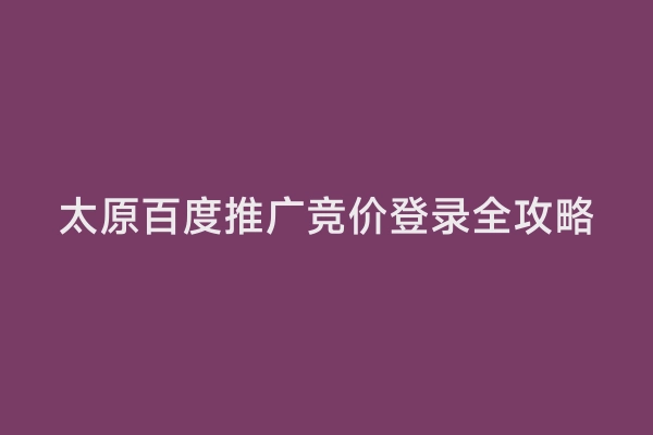 太原百度推广竞价登录全攻略