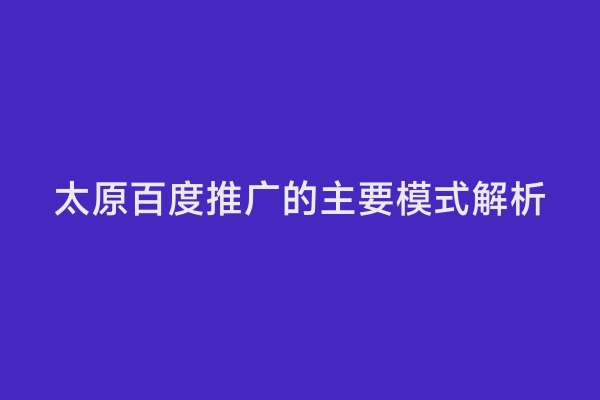 太原百度推广的主要模式解析