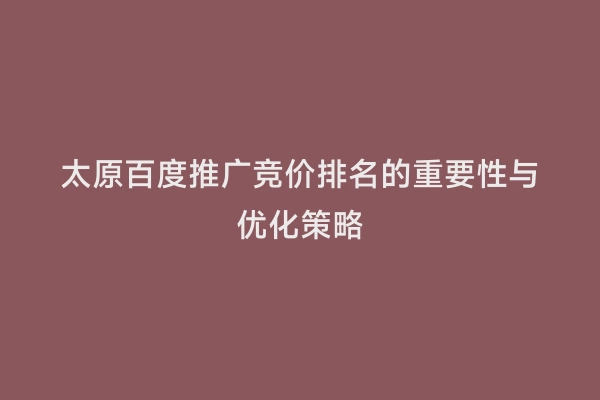 太原百度推广竞价排名的重要性与优化策略