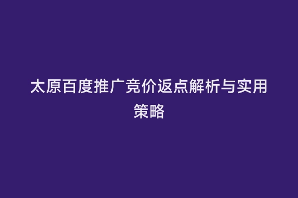 太原百度推广竞价返点解析与实用策略